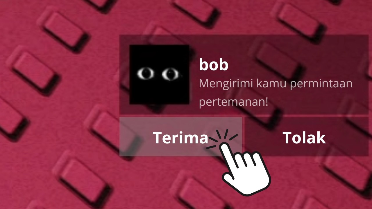 gak sengaja terima pertemanan bob..... 😨