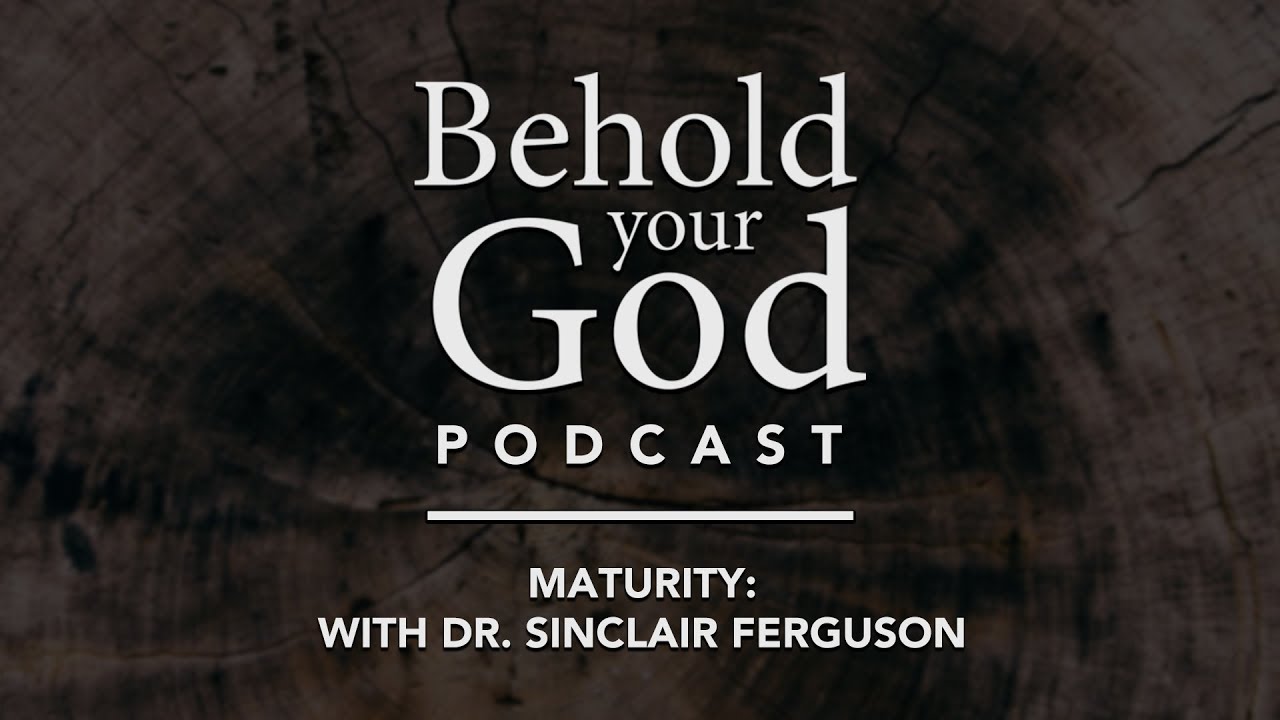 Maturity: With Dr. Sinclair Ferguson | Behold Your God Podcast