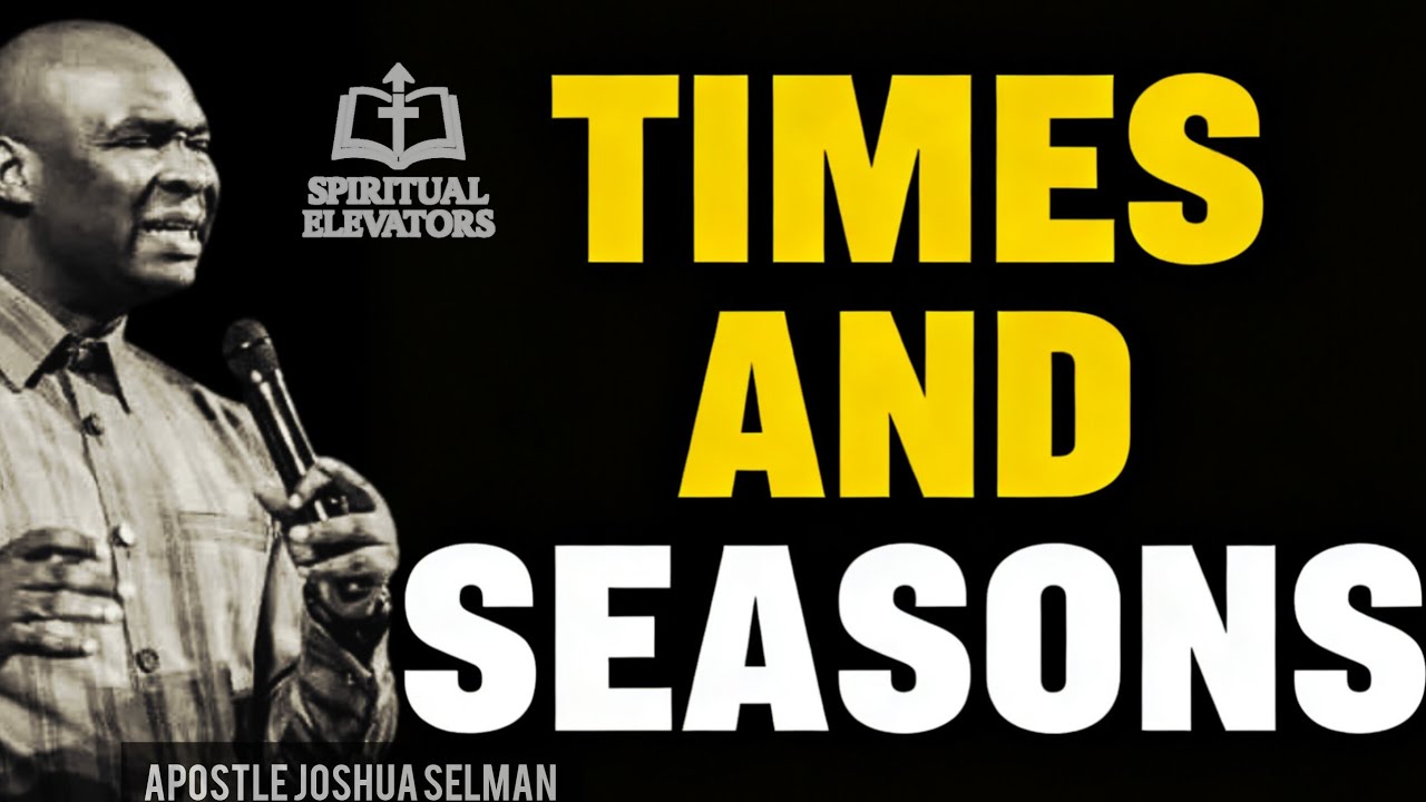 TIMES AND SEASONS BY APOSTLE JOSHUA SELMAN 