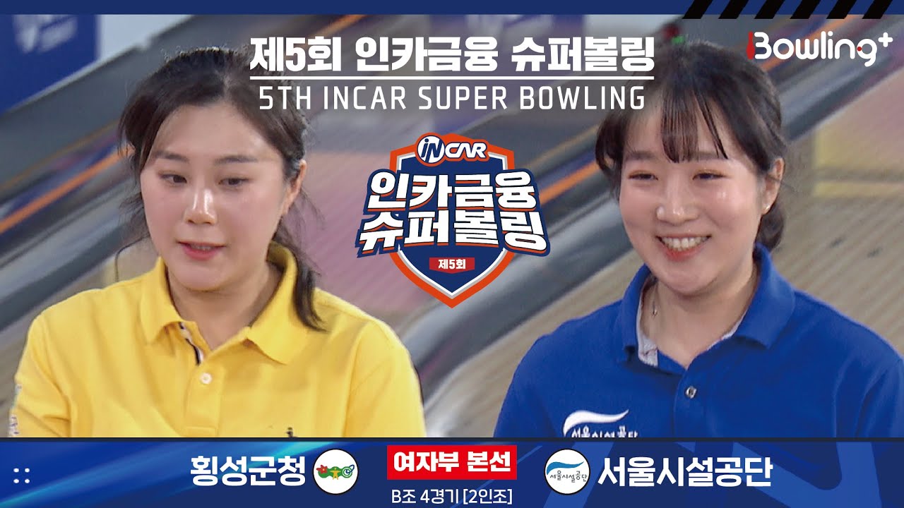 횡성군청 vs 서울시설공단 ㅣ 제5회 인카금융 슈퍼볼링ㅣ 여자부 본선 B조 4경기  2인조 ㅣ 5th Super Bowling