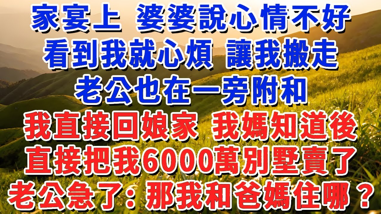 家宴上 婆婆說心情不好，看到我就心煩 讓我搬走，老公也在一旁附和，我直接回娘家 我媽知道後，直接把我6000萬別墅賣了，老公急了：那我和爸媽住哪？#小娟講故事 #情感故事 #老年生活