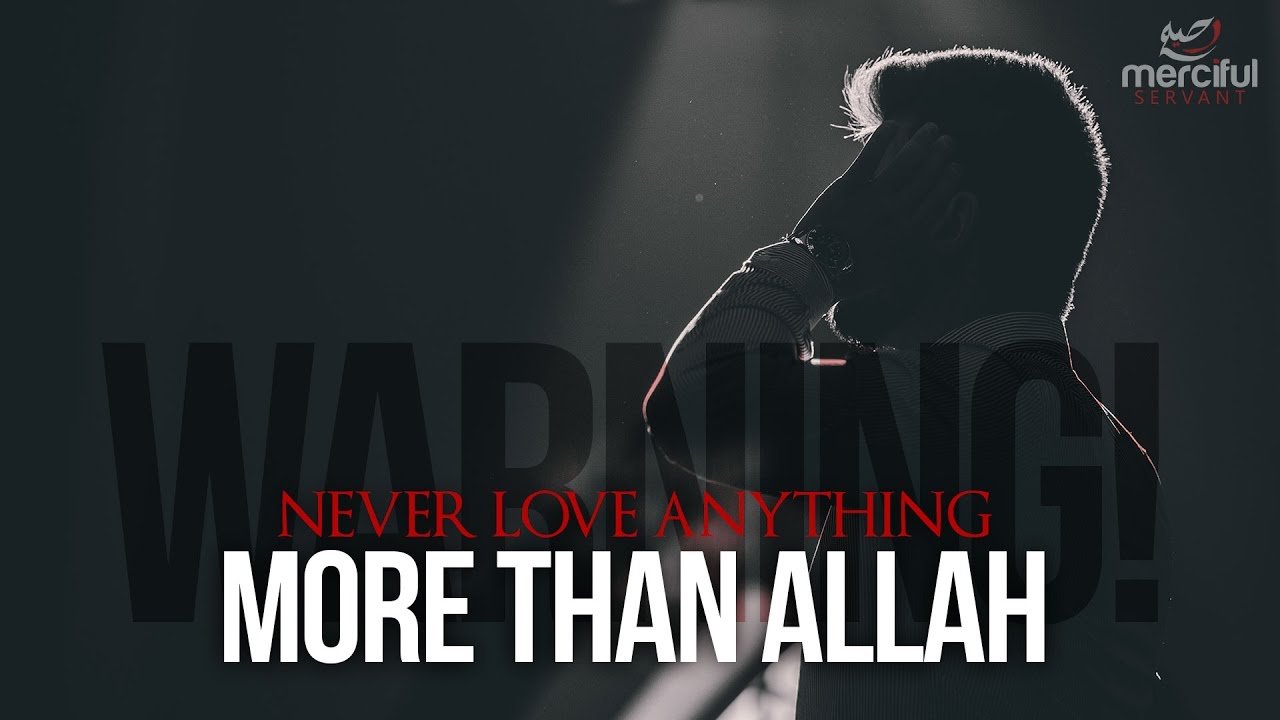 NEVER LOVE ANYTHING MORE THAN ALLAH!