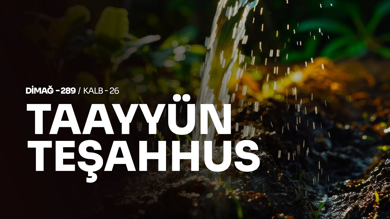TAAYYÜN TEŞAHHUS | DİMAĞ-289 KALB-26