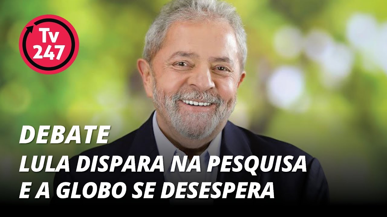 TV 247 debate: Lula dispara na pesquisa e a Globo se desespera