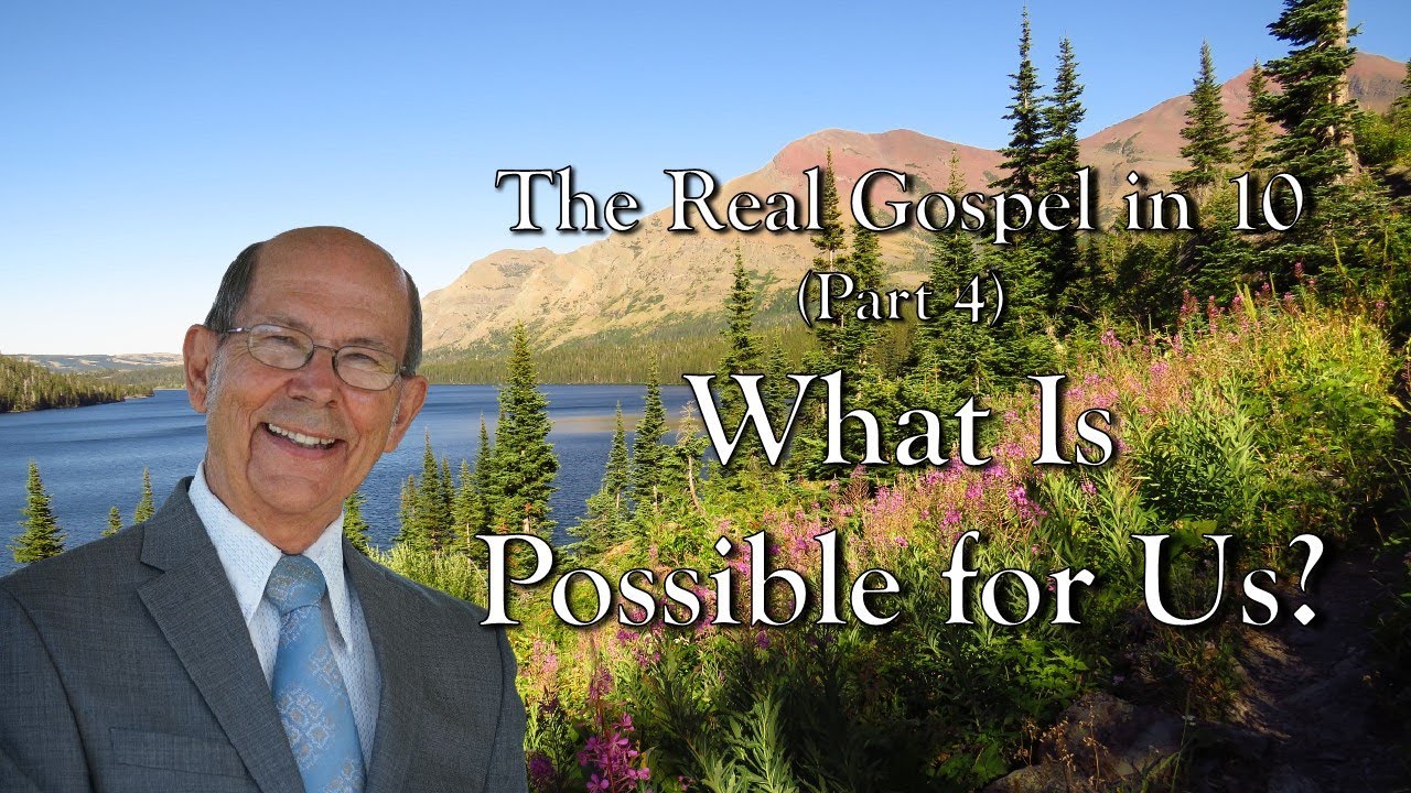 The Real Gospel in 10 -- (Part 4) What Is Possible for Us?