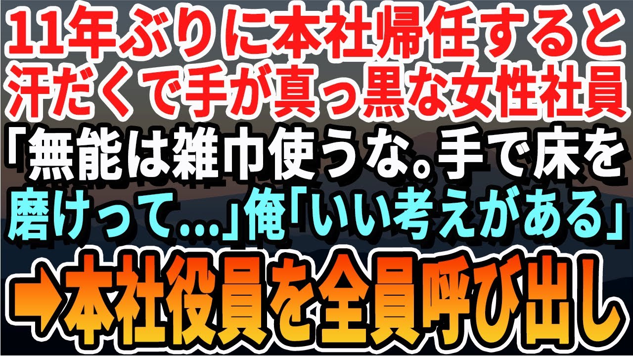 【感動する話】海外から11年ぶりに本社に帰任すると手が真っ黒な女性社員が…俺「どうした？」女性社員「高卒は雑巾使うな、手で磨けって…」俺「凄く良い言葉だ」「え？」まさかの結末に