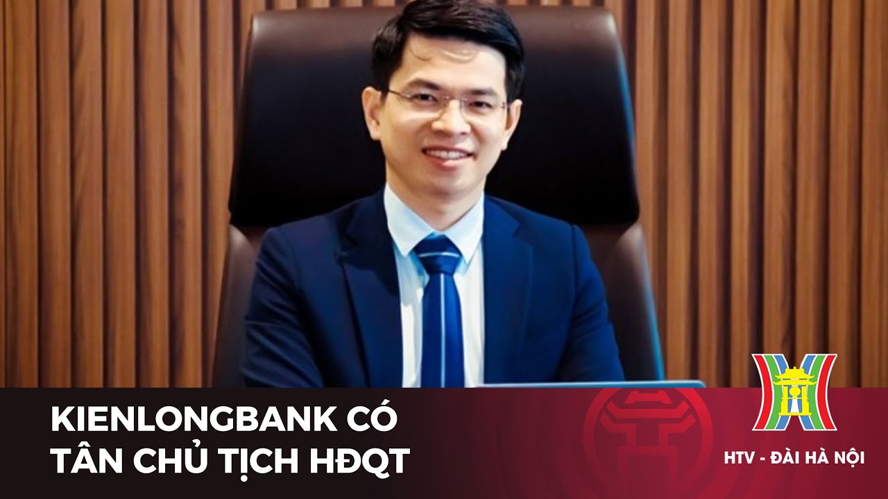 KienlongBank c&oacute; t&acirc;n Chủ tịch HĐQT | Tin tức