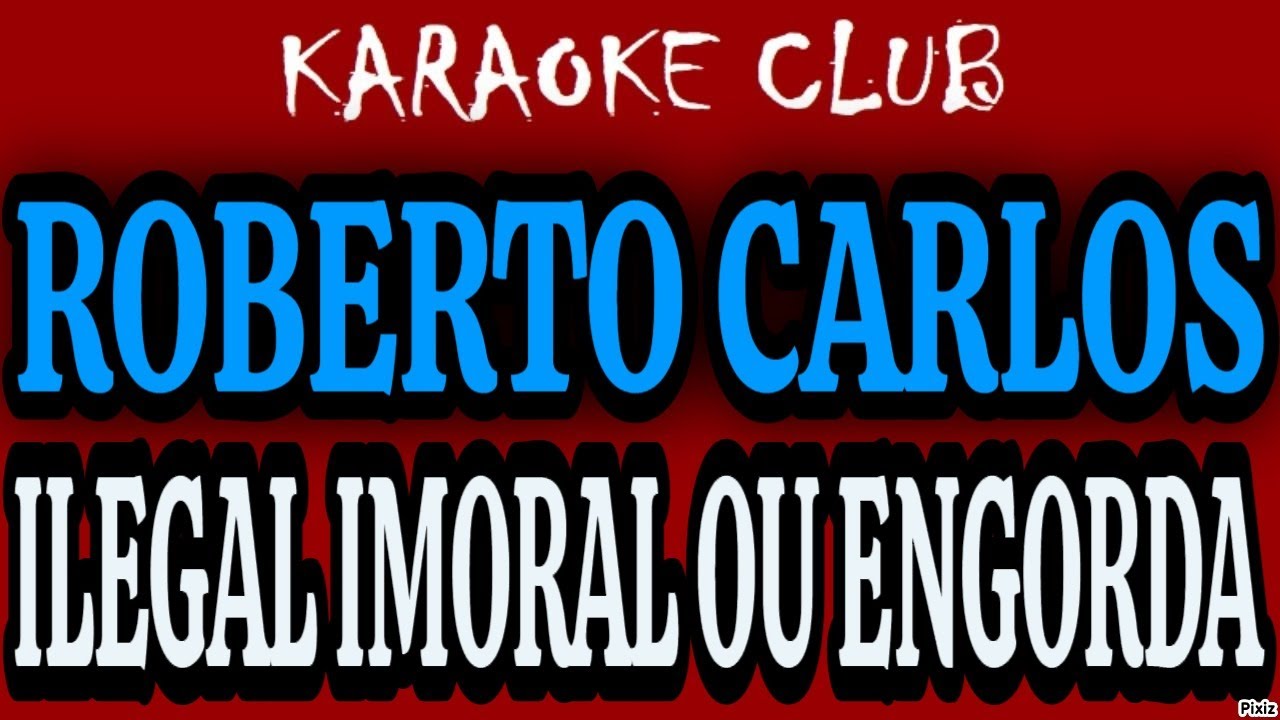 ROBERTO CARLOS - ILEGAL, IMORAL OU ENGORDA ( KARAOKÊ )