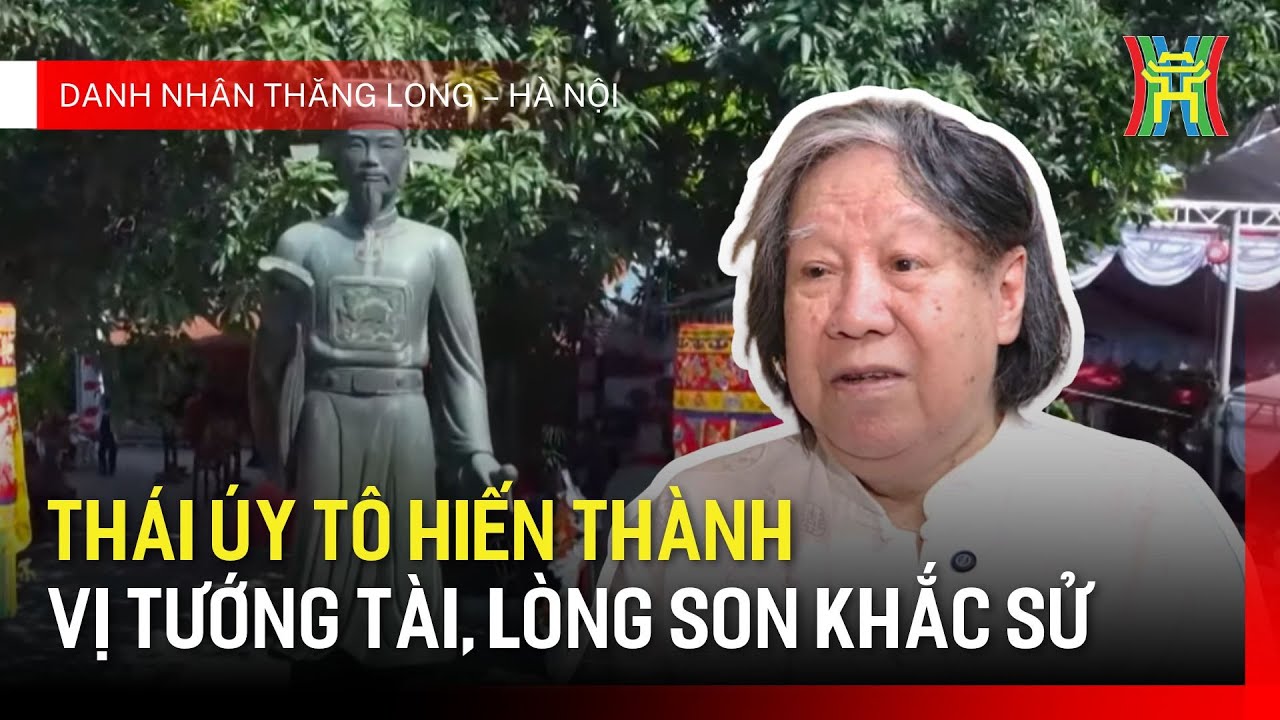 Thái úy Tô Hiến Thành: vị tướng tài, lòng son khắc sử | Danh nhân Thăng Long - Hà Nội