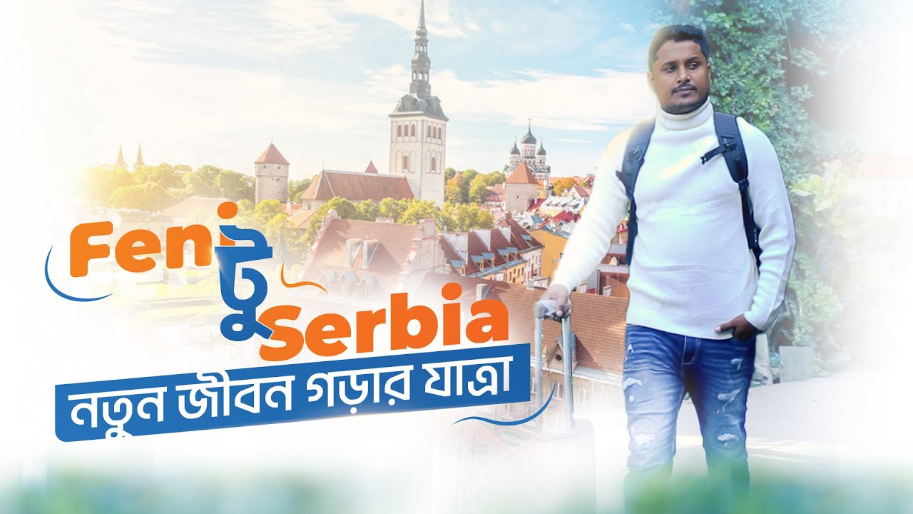 Feni to Serbia | নতুন জীবন গড়ার যাত্রা