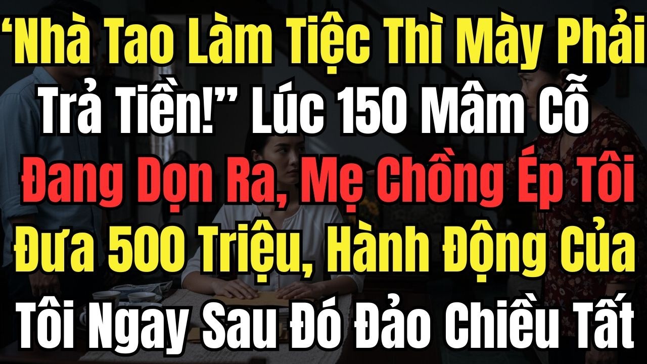 “Nhà Tao Làm Tiệc Thì Mày Phải Trả Tiền!”, Mẹ Chồng Ép Tôi Đưa 500Tr, Hành Động Của Tôi Ngay Sau Đó