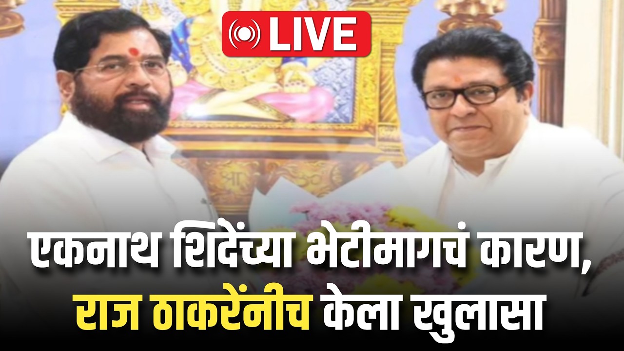 LIVE 🔴: एकनाथ शिंदेंच्या भेटीमागचं कारण, राज ठाकरेंनीच केला खुलासा