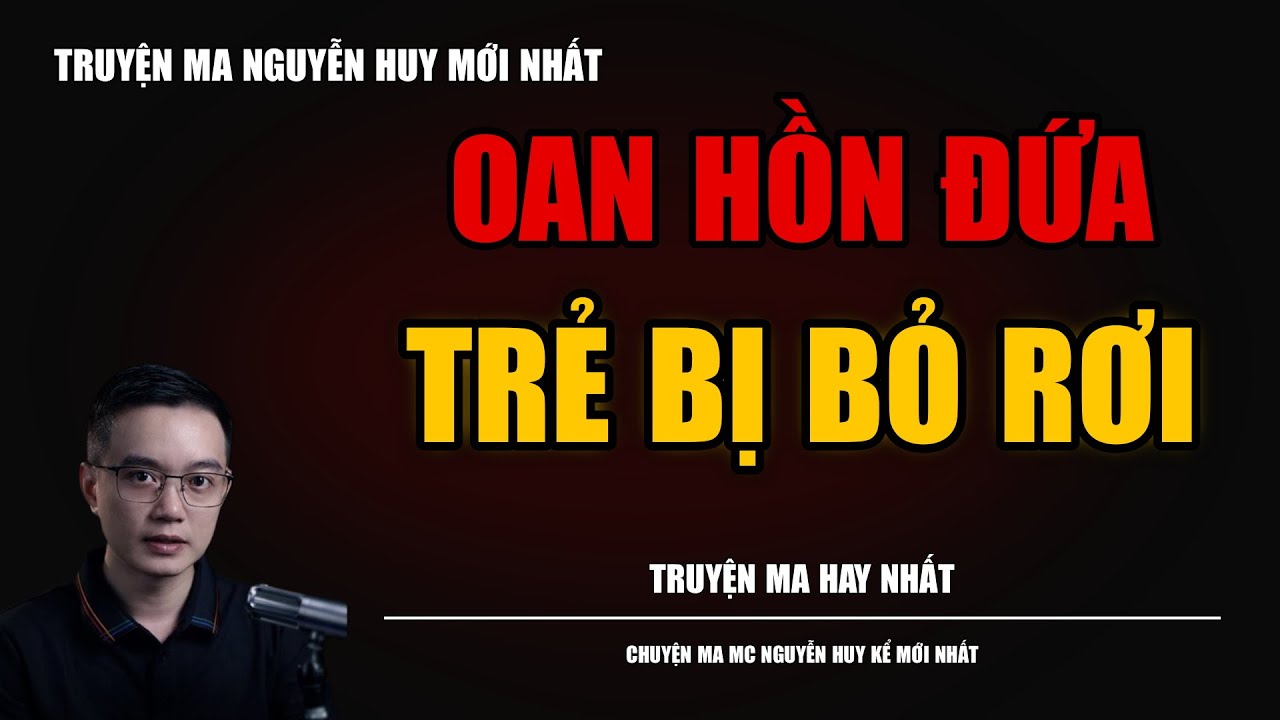 TRUYỆN MA NGUYỄN HUY | OAN HỒN ĐỨA TRẺ BỊ BỎ RƠI | CHUYỆN MA MC NGUYỄN HUY KỂ MỚI NHẤT