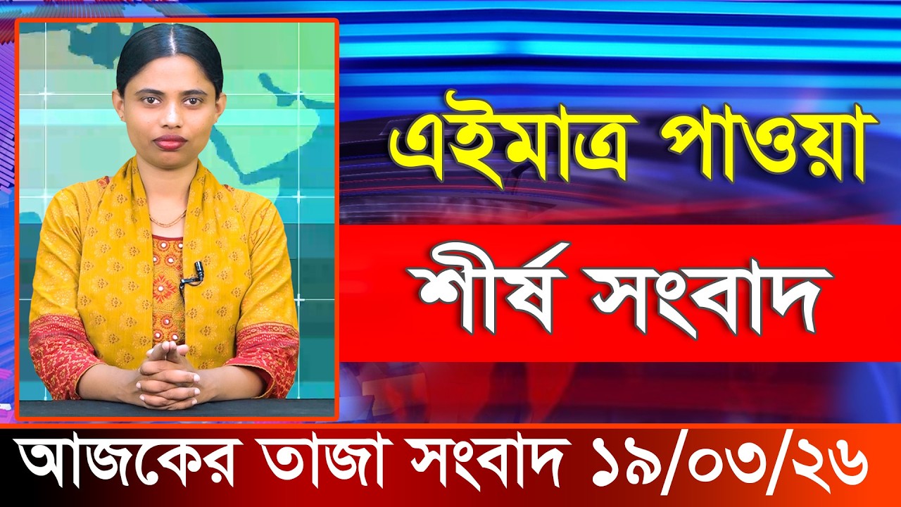 আজকের তাজা খবর ১৯ মার্চ ২০২৬। Ajker Bangla Khobor, 19 March 2026 Bangladesh Latest News