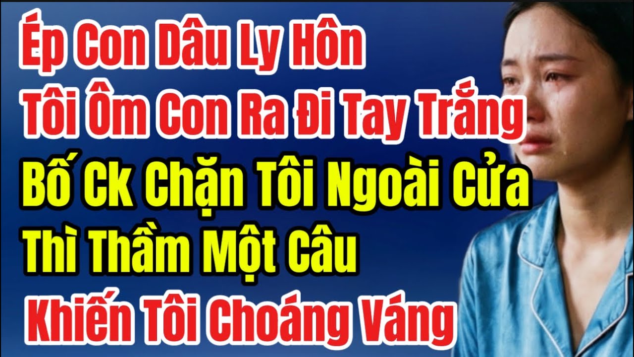 Ép Con Dâu Ly Hôn,Tôi Ôm Con Ra Đi Tay Trắng, Bố Ck Chặn Tôi Ngoài Cửa Thì Thầm Một Câu, Tôi Tái Mặt