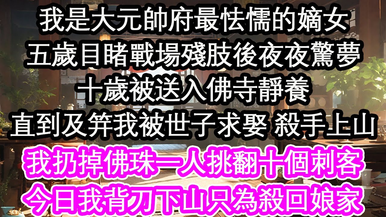我是大元帥府最怯懦的嫡女五歲目睹戰場殘肢後夜夜驚夢十歲被送入佛寺靜養直到及笄我被世子求娶 殺手上山我扔掉佛珠一人挑翻十個刺客今日我背刀下山只為殺回娘家【花開】【愛情】【生活】
