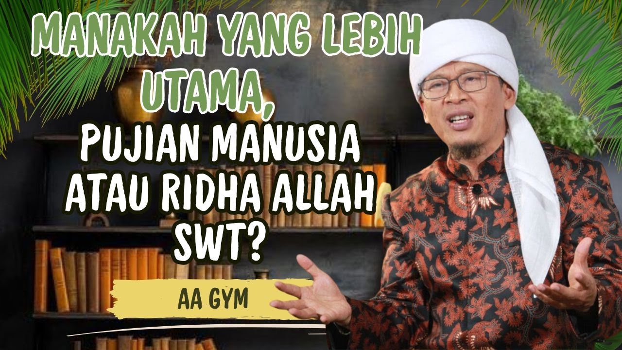 AA GYM | MANAKAH YANG LEBIH UTAMA, PUJIAN MANUSIA ATAU RIDHA ALLAH SWT