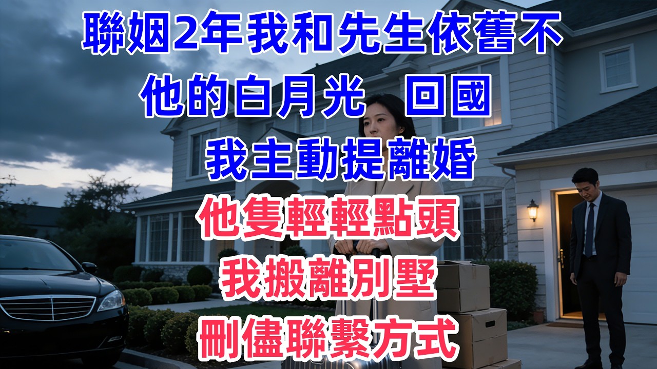 聯姻2年，我和先生依舊不熟，他白月光回國，我主動提離婚，他隻輕輕點頭，我搬離別墅，刪儘聯繫方式，他卻後悔了。