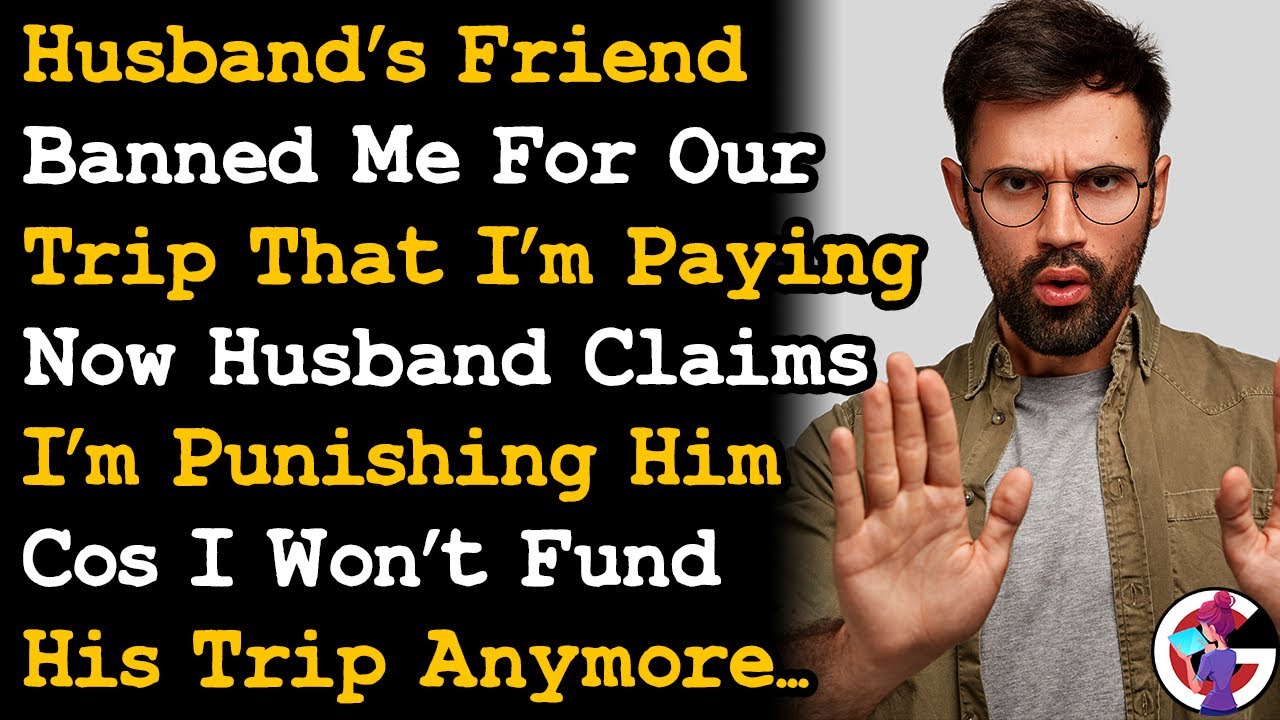 Husband's Friend Banned Me From A Trip I'm Paying, Husband Is Shocked I'm No Longer Funding It~ AITA