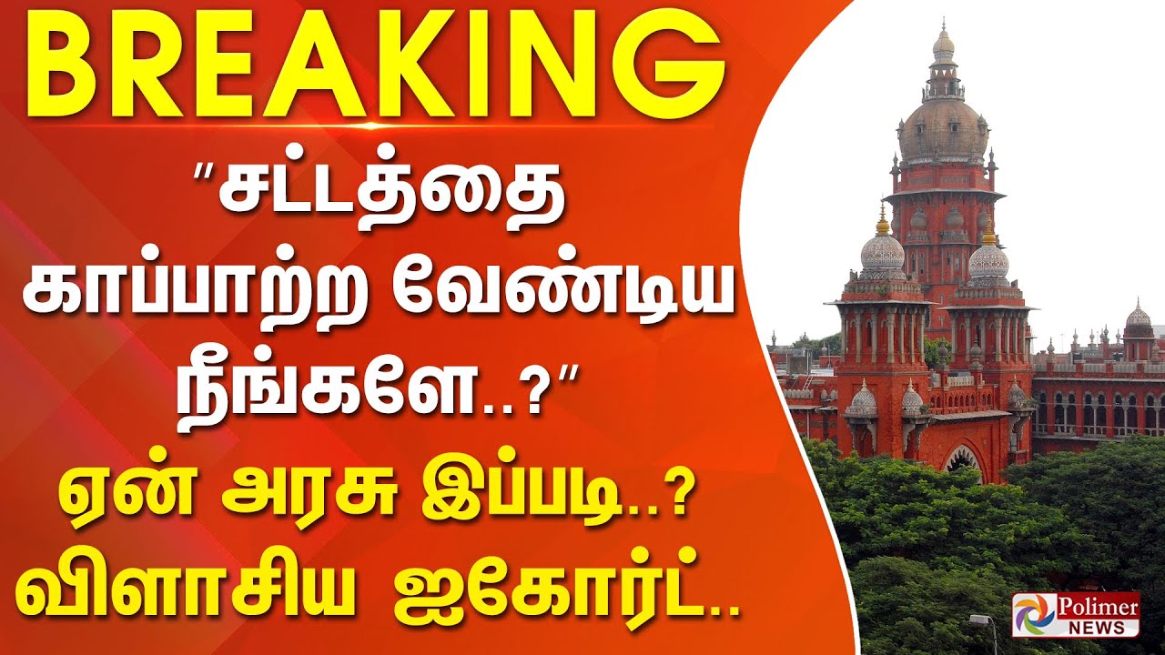 #Justnow : ”சட்டத்தை காப்பாற்ற வேண்டிய நீங்களே..?” ஏன் அரசு இப்படி..? விளாசிய ஐகோர்ட்..