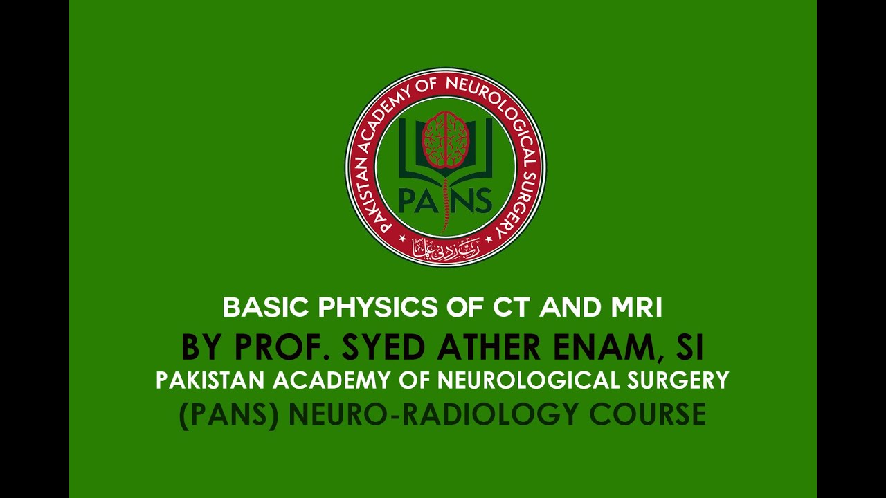 Basic physics of CT and MRI by Prof. Syed Ather Enam, SI - PANS Neuro-radiology Course