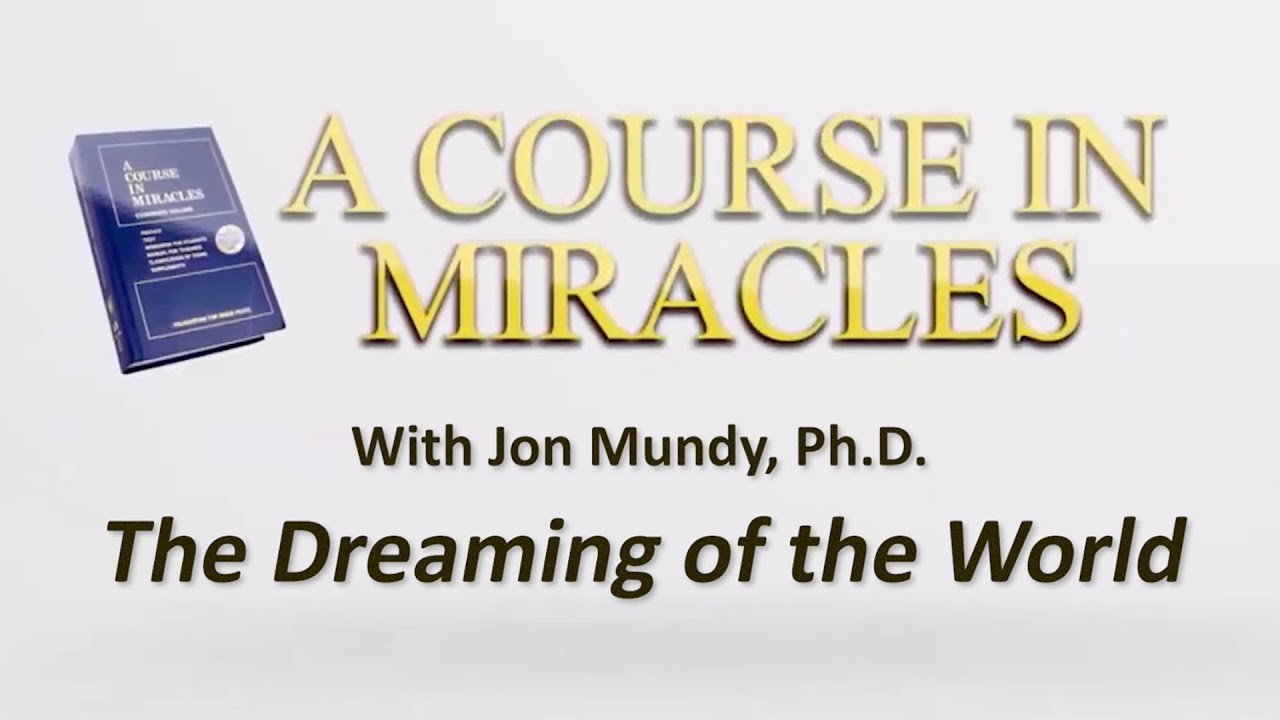 The Dreaming of the World | A Course in Miracles with Jon Mundy, Ph.D.