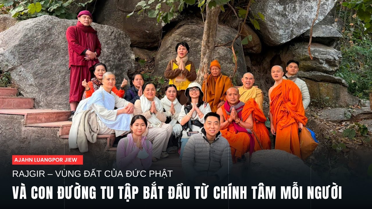 RAJGIR – VÙNG ĐẤT ĐỨC PHẬT VÀ CON ĐƯỜNG TU TẬP BẮT ĐẦU TỪ CHÍNH TÂM MỖI NGƯỜI