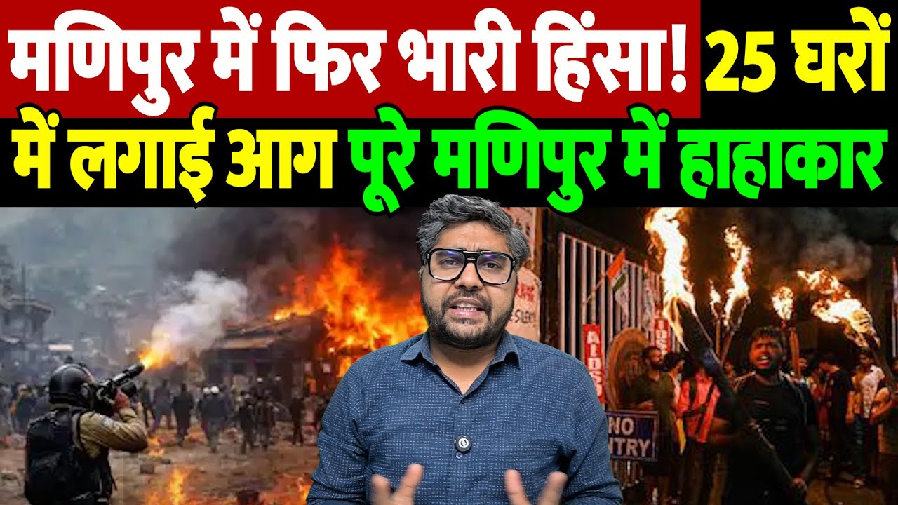 मणिपुर में फिर भारी हिंसा! 25 घरों में लगाई आग, पूरे मणिपुर में हाहाकार | Manipur Violence |