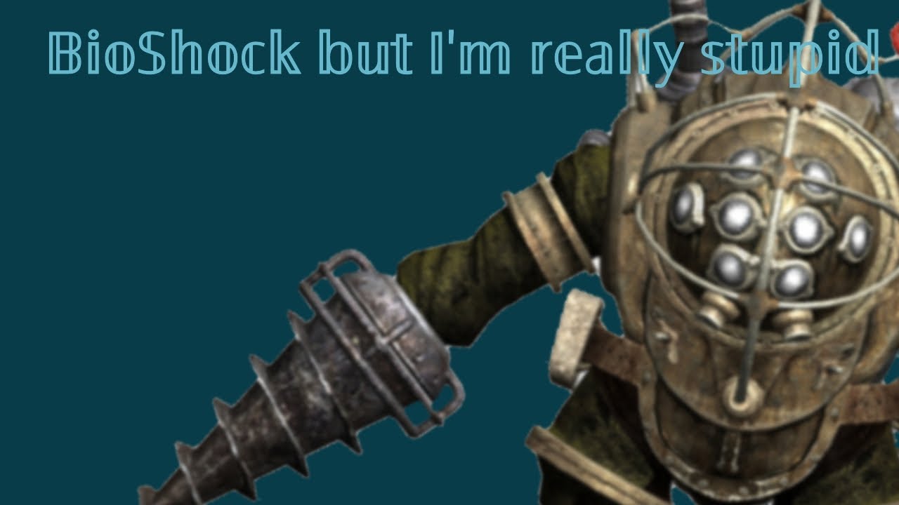 Bioshock but I'm really stupid 