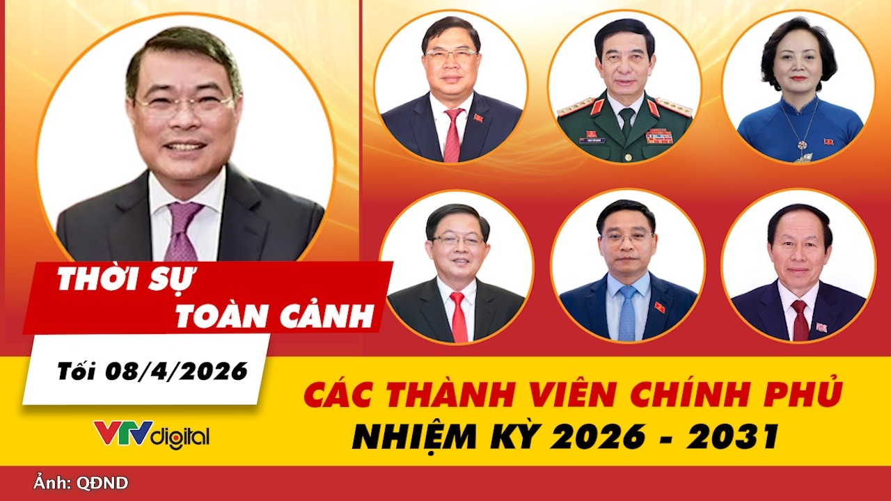 Thời sự to&agrave;n cảnh tối 08/4: C&aacute;c th&agrave;nh vi&ecirc;n Ch&iacute;nh phủ nhiệm kỳ 2026 - 2031 | VTV24