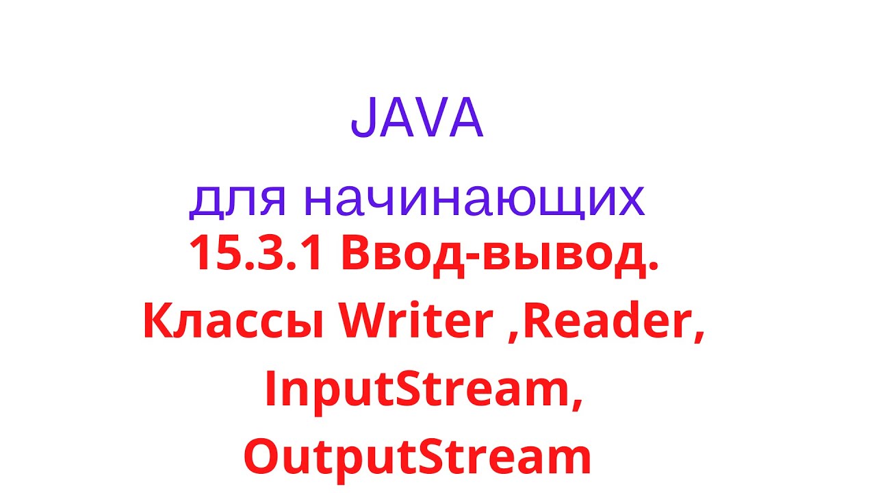 Java урок - 15.3.1 Ввод-вывод. Классы Writer, Reader, InputStream, OutputStream и их отличия