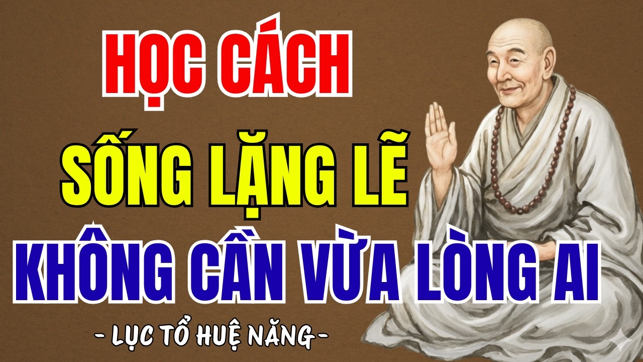 LỤC TỔ HUỆ NĂNG : Nửa đời về sau - học cách sống lặng lẽ, không cần vừa lòng ai, rất thấm thía