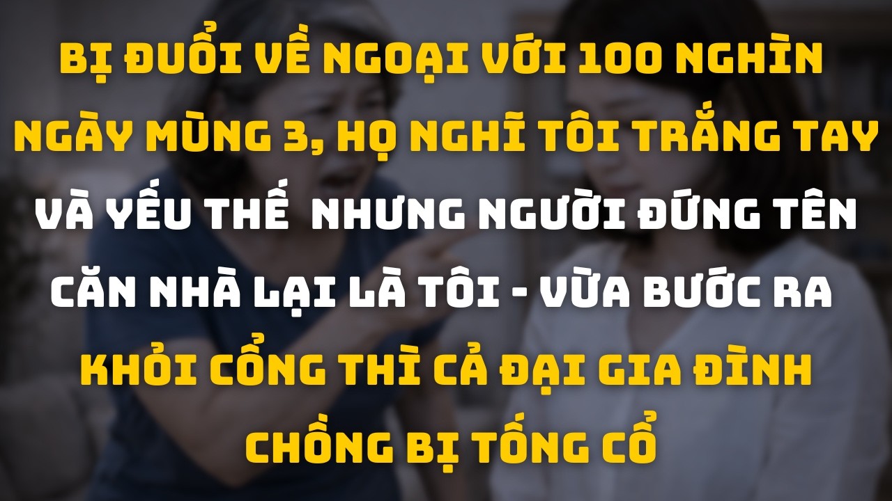 Mùng 3 Tết Tôi Bị Đuổi Về Ngoại, Nhưng 11 Người Nhà Chồng Lại Là Người Phải Rời Khỏi Căn Nhà