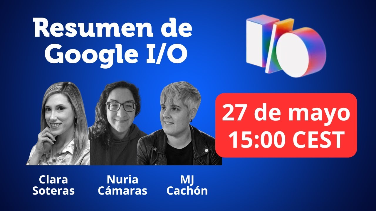 Resumen de Google I/O: presente y futuro del SEO con Clara Soteras, Nuria Cámaras y MJ Cachón