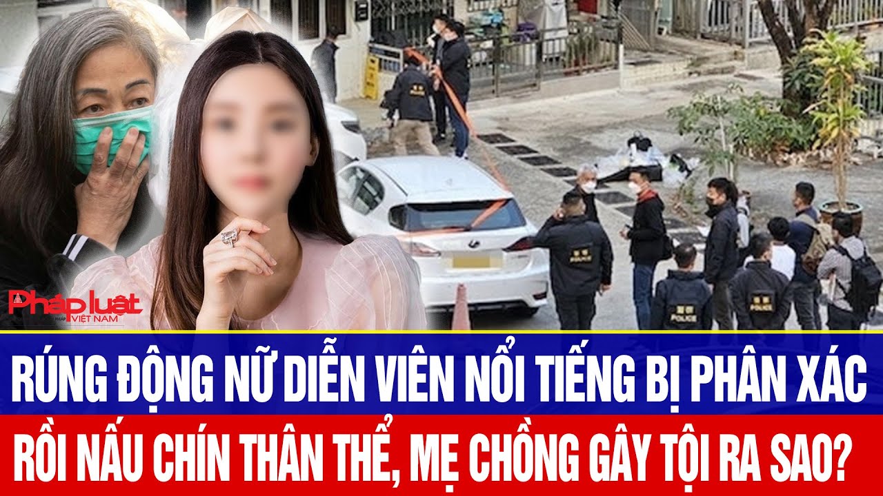 Hồ sơ: Rúng động nữ diễn viên nổi tiếng bị phân xác nấu chín thân thể, mẹ chồng gây tội ra sao?
