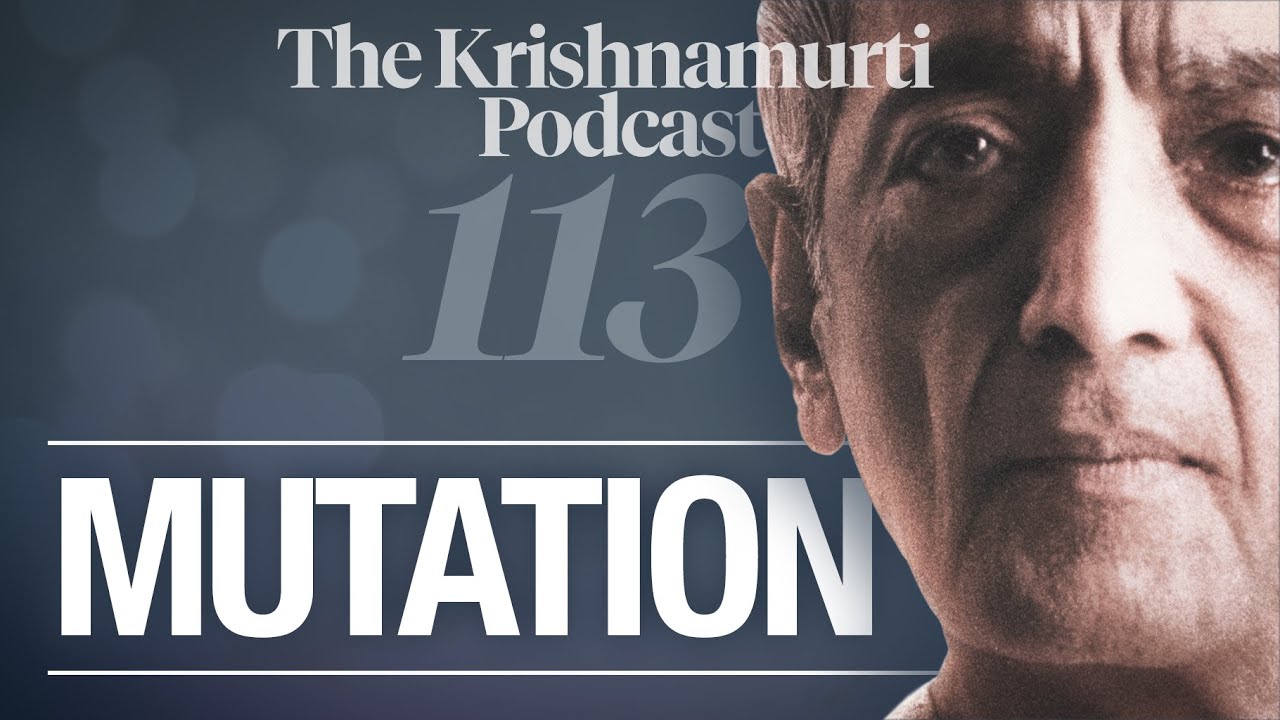 The Krishnamurti Podcast - Ep. 113 - Krishnamurti on Mutation