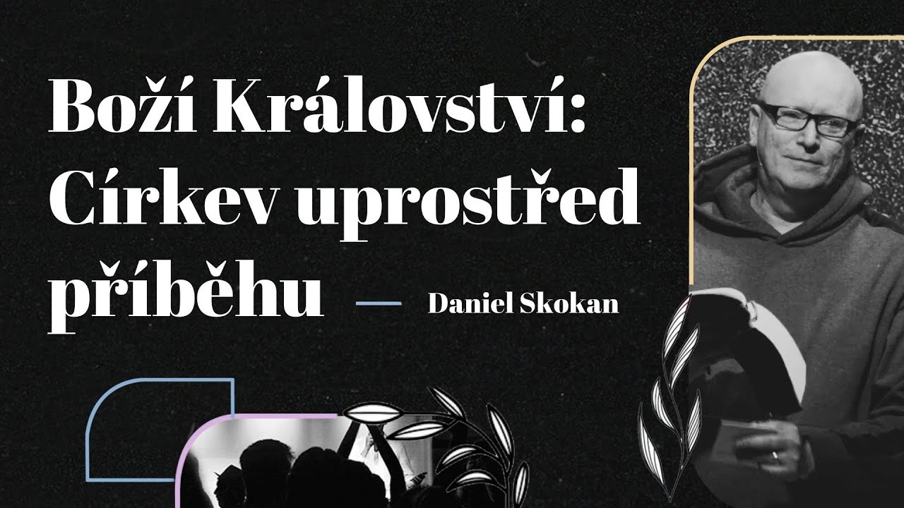 Boží Království: Církev uprostřed příběhu | Daniel Skokan| ICF Praha