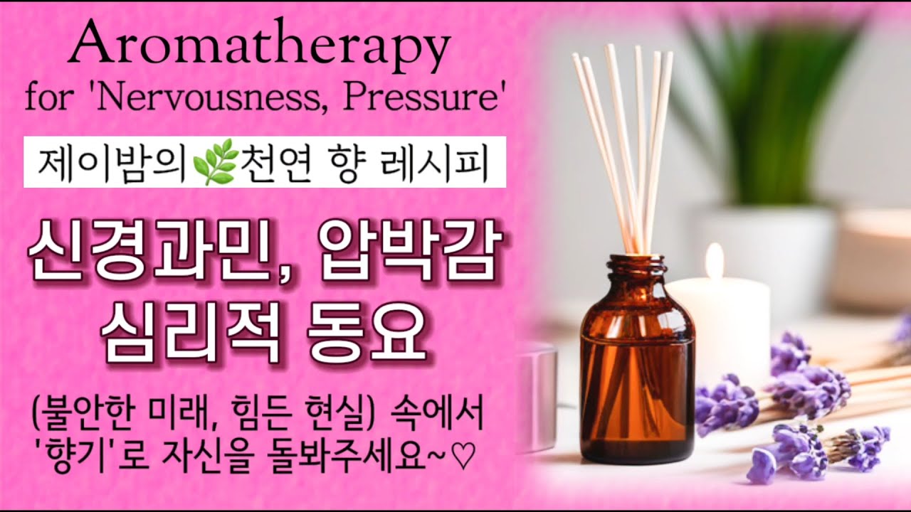 [제이밤의 천연 향 레시피] &ldquo;신경과민, 압박감&rdquo;으로 힘들 때&hellip; Aromatherapy for &lsquo;Nervousness, Pressure&rsquo;