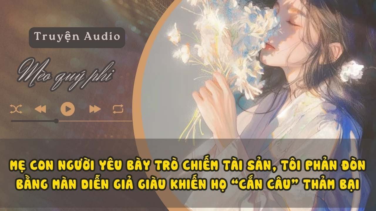 MẸ CON NGƯỜI YÊU BÀY TRÒ CHIẾM TÀI SẢN TÔI PHẢN ĐÒN BẰNG MÀN DIỄN GIẢ GIÀU KHIẾN HỌ CẮN CÂU THẢM BẠI