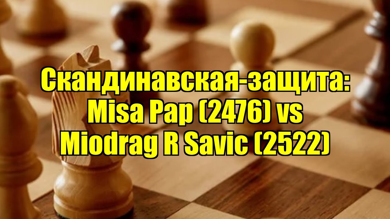 Скандинавская-защита: Misa Pap (2476) vs Miodrag R Savic (2522)
