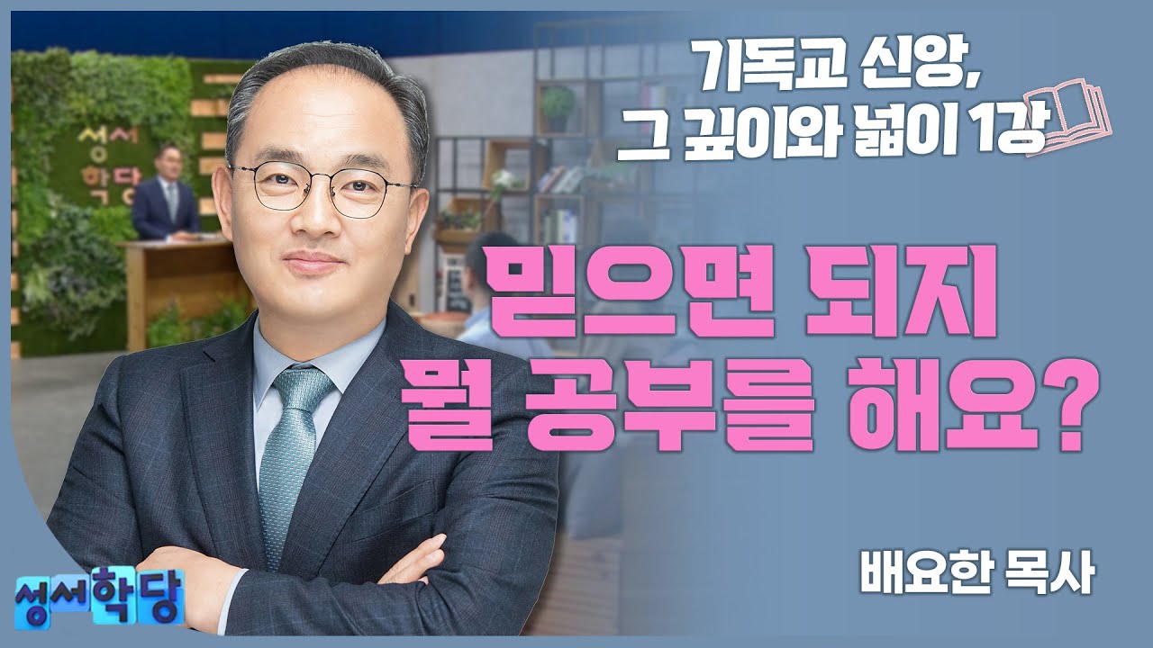 배요한 목사 기독교 신앙, 그 깊이와 넓이1강 '믿으면 되지 뭘 공부를 해요?'