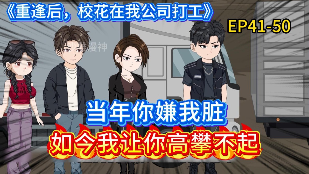 【最新连载】《重逢后，校花在我公司打工》EP41-EP50，当年你嫌我脏，如今我让你高攀不起。#沙雕动画 #沙雕剧情 #沙雕小说
