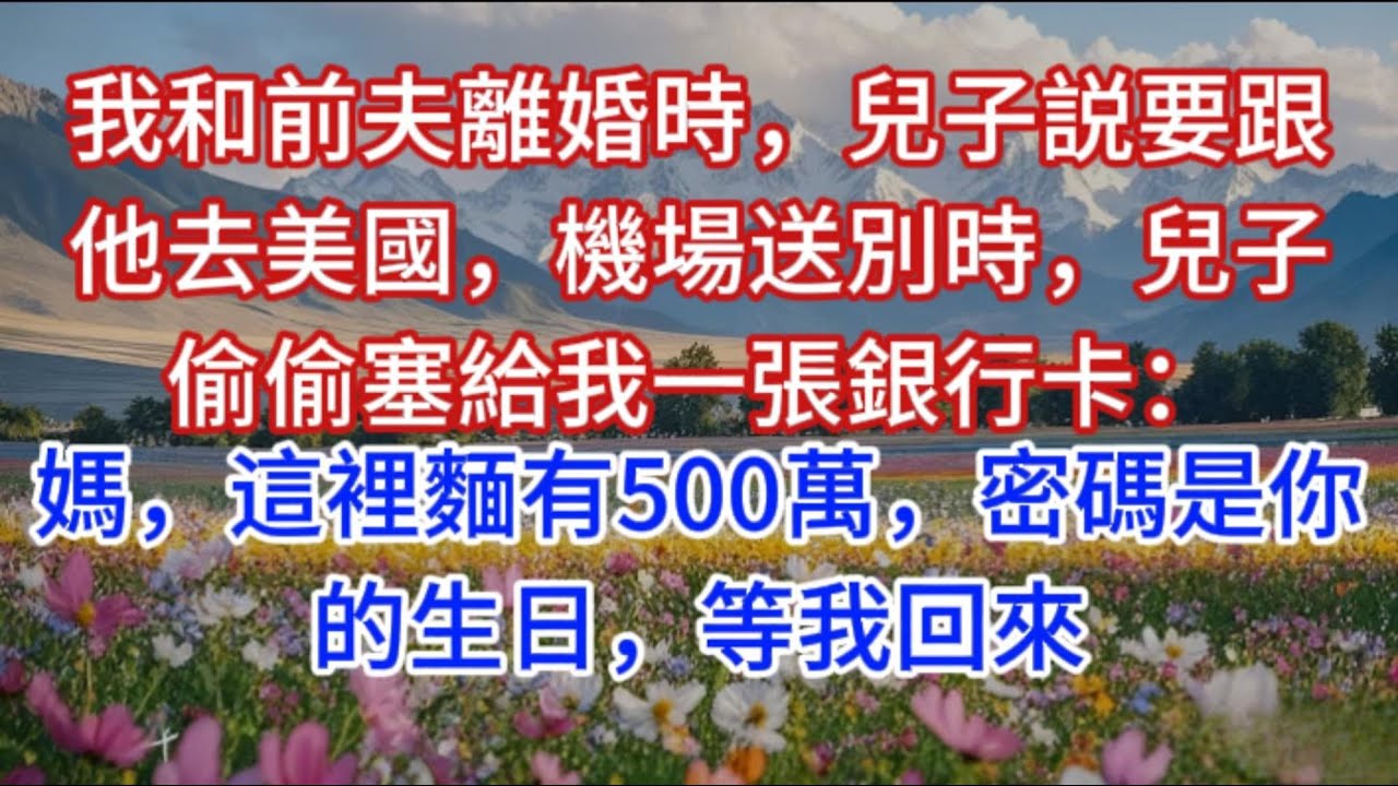 我和前夫離婚時，兒子説要跟他去美國，機場送別時，兒子偷偷塞給我一張銀行卡：媽，這裡麵有500萬，密碼是你的生日，等我回來