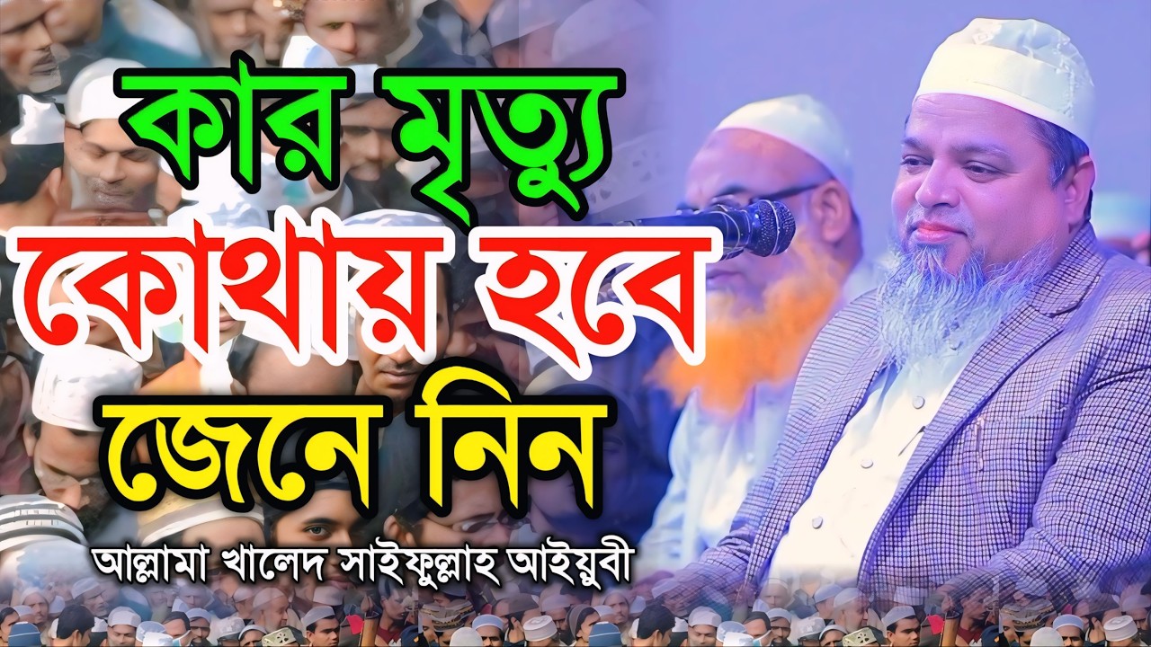 কার মৃত্যু কোথায় হবে জেনে নিন | আল্লামা খালেদ সাইফুল্লাহ আইয়ুবী | allama khaled saifullah ayubi