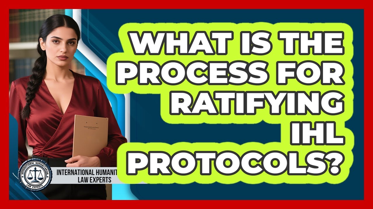 What Is The Process For Ratifying IHL Protocols? - International Humanitarian Law Experts
