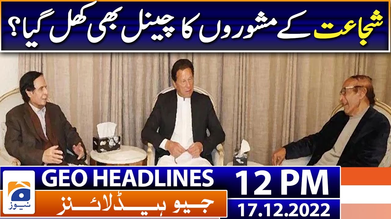 Geo News Headlines 12 PM - Shujaat advice channel also opened? | 17 December 2022