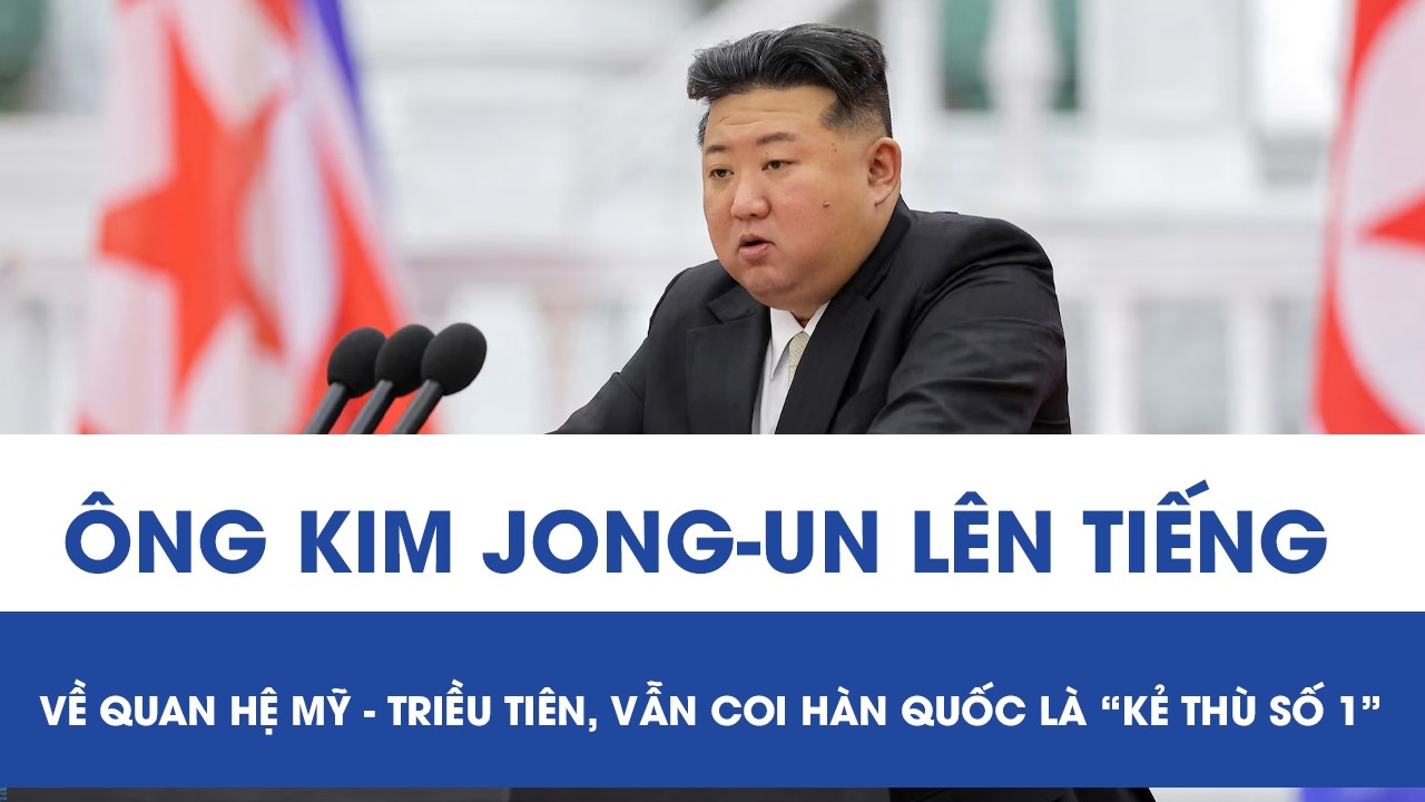 Ông Kim Jong-un bất ngờ lên tiếng về quan hệ Mỹ - Triều Tiên, nói vẫn coi Hàn Quốc là “kẻ thù số 1”