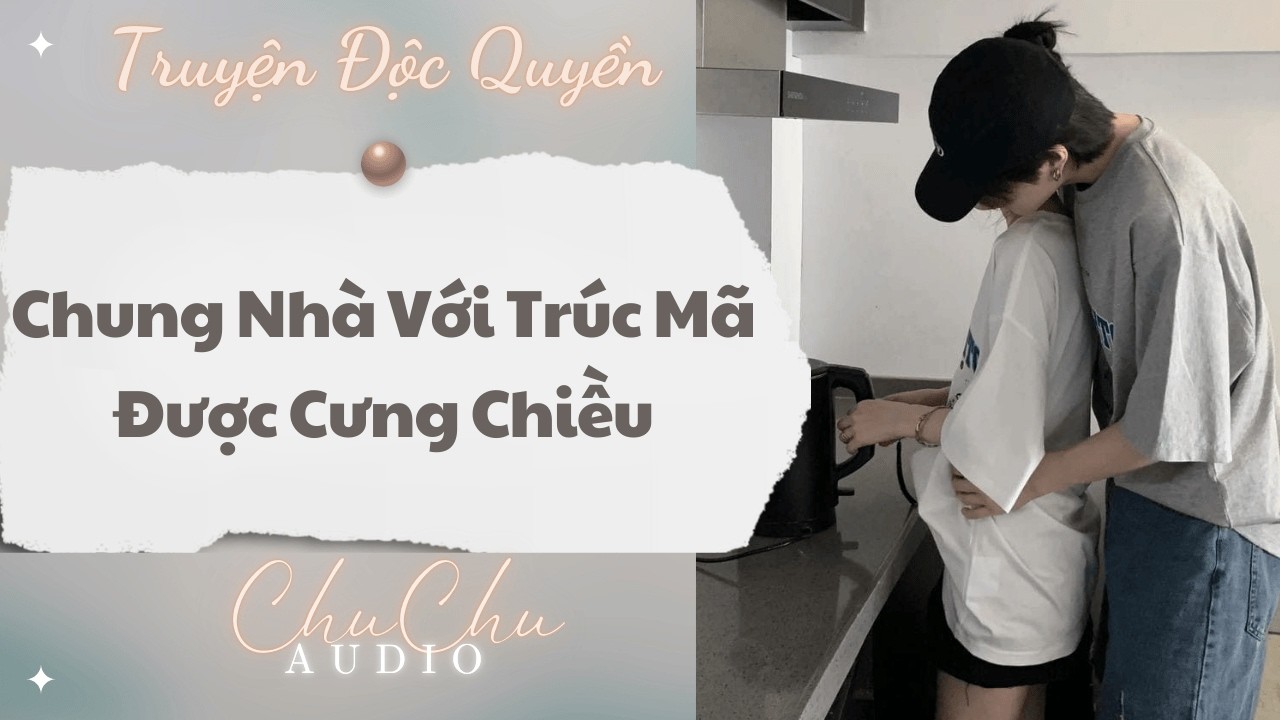 Truyện Audio || Chung Nhà Với Trúc Mã Được Cưng Chiều || ChuChu Audio
