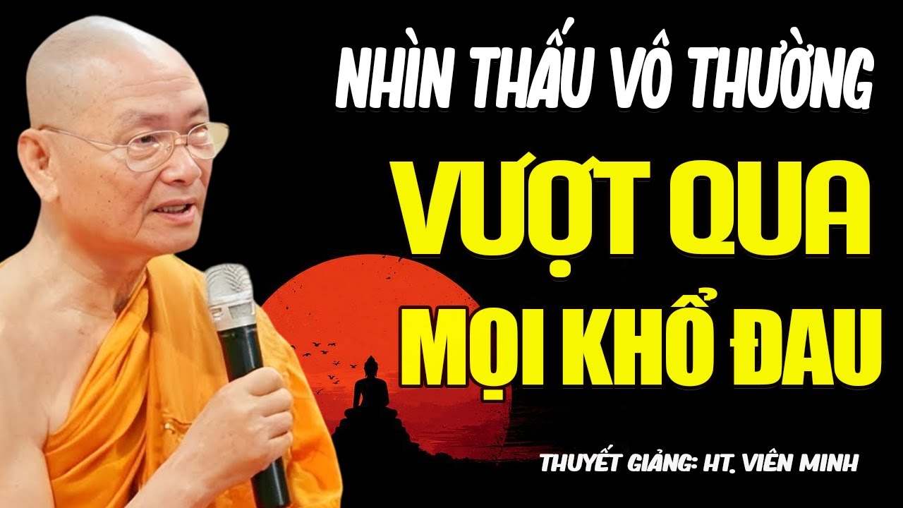 Nhìn Thấu Được VÔ THƯỜNG Sẽ Vượt Qua Được Mọi Khổ Đau - HT. Thích Viên Minh