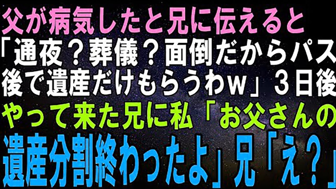 【スカッとする話】父の病死を兄に伝えると「やっとくたばったのか！通夜も葬儀も出ないけど後で遺産だけもらいに行くわｗ」３日後、現れた兄に私「お父さんの遺産分割終わったよ」兄「え？」実は…